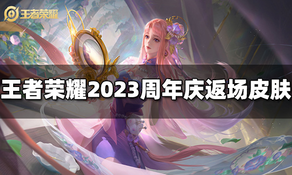 王者荣耀2023周年庆返场皮肤是什么 八周年庆返场皮肤爆料