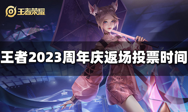 王者荣耀2023周年庆返场投票什么时候开始 2023周年庆返场投票时间