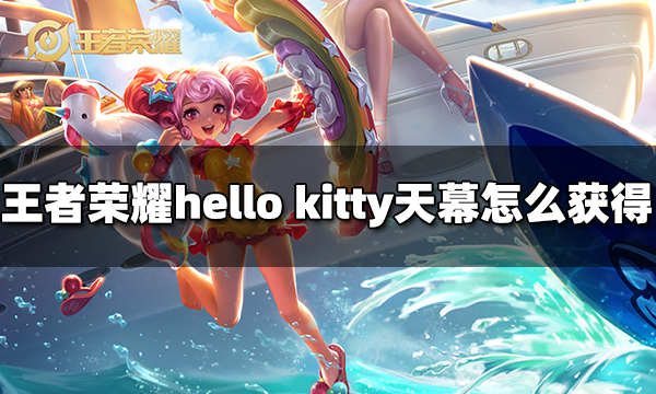 王者荣耀hello kitty天幕怎么获得 hello kitty天幕获得方法