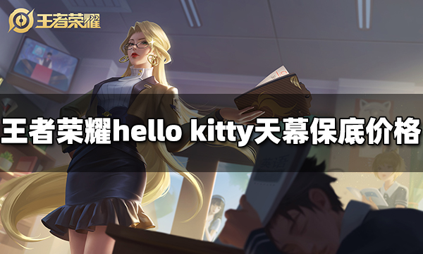 王者荣耀hello kitty天幕保底多少钱 hello kitty天幕抽奖保底价格