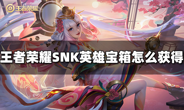 王者荣耀SNK英雄自选宝箱怎么获得 SNK英雄自选宝箱获得方法