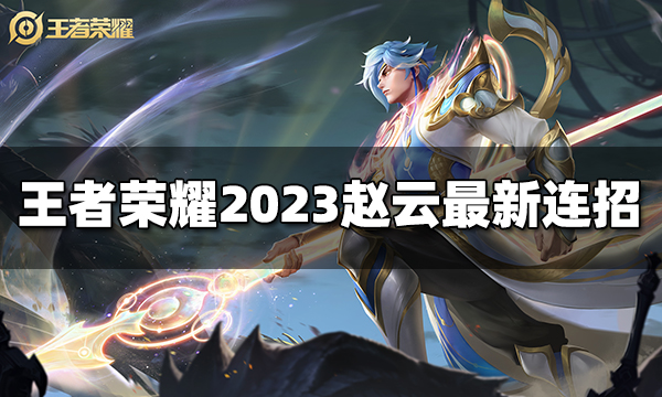 王者荣耀赵云连招是什么 2023赵云最新连招