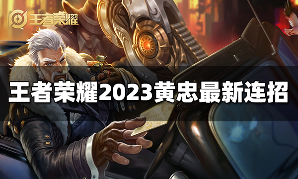 王者荣耀黄忠连招是什么 2023黄忠最新连招